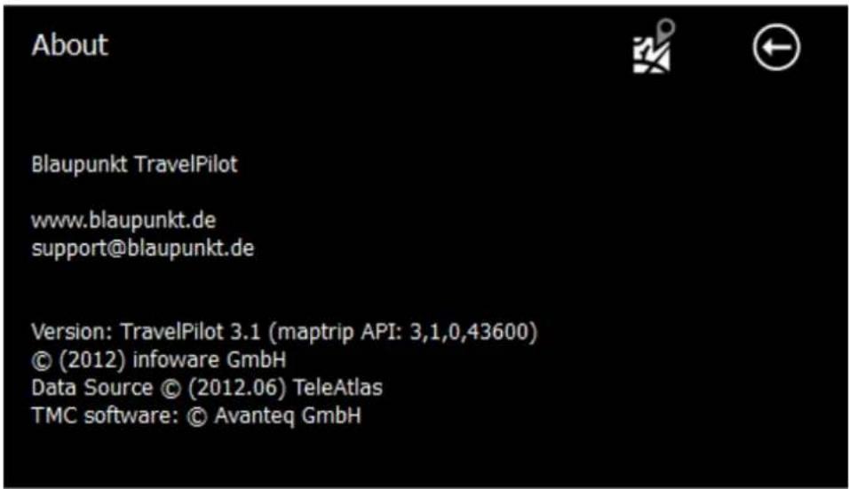 About Blaupunkt TravelPilot www.blaupunkt.de support@blaupunkt.de Version: TravelPilot 3.1 (maptrip API: 3,1,0,43600) © (2012) infoware GmbH Data Source © (2012.06) TeleAtlas TMC software: © Avanteq GmbH