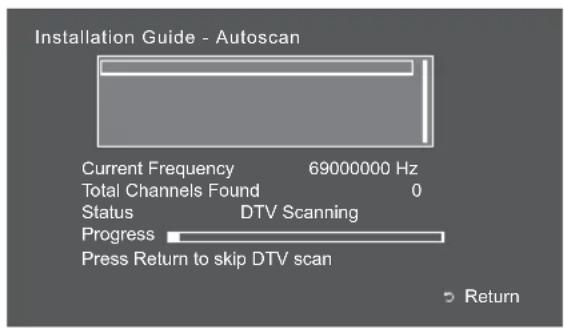 Installation Guide - Autoscan Current Frequency 69000000 Hz Total Channels Found 0 Status DTV Scanning Progress Press Return to skip DTV scan Return