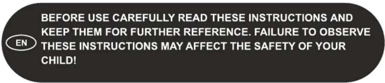 BEFORE USE CAREFULLY READ THESE INSTRUCTIONS AND KEEP THEM FOR FURTHER REFERENCE. FAILURE TO OBSERVE THESE INSTRUCTIONS MAY AFFECT THE SAFETY OF YOUR CHILD!