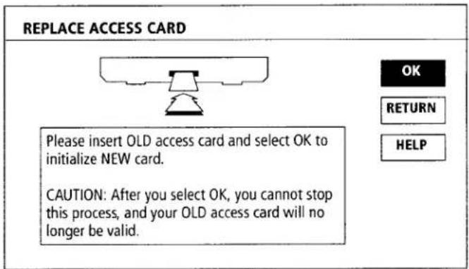 REPLACE ACCESS CARD Please insert OLD access card and select OK to initialize NEW card. CAUTION: After you select OK, you cannot stop this process, and your OLD access card will no longer be valid.