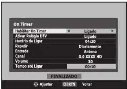 On Timer Habilitar On Timer Ligado Ativar Relógio DTV Ligado Horário de Ligar 04:20 Repetir Diariamente Entrada Antena Canal 0.0 XXXX HD Volume 30 Tempo até Ligar 00:10 FINALIZADO Ajustar CH RTN Voltar