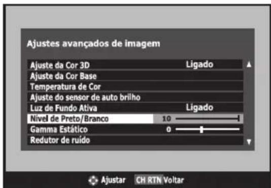 Ajustes avançados de imagem Ajuste da Cor 3D Ligado Ajuste da Cor Base Temperatura de Cor Ajuste do sensor de auto brilho Luz de Fundo Ativa Ligado Nivel de Preto/Branco 10 Gamma Estático 0 Redutor de ruido Ajustar CH RTN Voltar