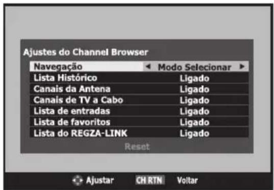 Ajustes do Channel Browser Navegação Modo Selecionar Lista Histórico Ligado Canais da Antena Ligado Canais de TV a Cabo Ligado Lista de entradas Ligado Lista de favoritos Ligado Lista do REGZA-LINK Ligado Reset Ajustar CH RTN Voltar