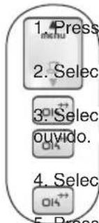 1. Press menu 2. Select 3. Select ouvido. 4. Select OK 5. Press