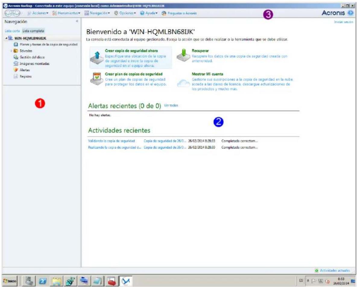 Acronis Backup - Conectado a este equipo (conexión local) como Administrador@WIN-HQMLBN68IJK Navegación Lista corta Lista completa WIN-HQMLBN68IJK Planes y torres de la copia de seguridad Bóvedos Gestión del disco Imágenes montadas Alertas Registro ① Bienvenido a 'WIN-HQMLBN68IJK' La consola está conectada al equipo gestionado. Escoja la acción que se debe realizar o la herramienta que se debe utilizar. Crear copia de seguridad ahora Especifique una ubicación de la copia de seguridad e inicie la copia de seguridad en el equipo ahora. Recuperar Recupere los datos de una copia de seguridad creada con anterividad. Crear plan de copias de seguridad Cree un plan de copias de seguridad para proteger los datos en el equipo. Mestrar Mi cuenta Gestione sus suscripciones a la copia de seguridad en la nube acceda a las claves de licencia, descargue actualizaciones de los productos y mucho más. Alertas recientes (0 de 0) Ver todos No hay alertas. ② Actividades recientes Validando la copia de seguridad Copia de seguridad de 26/0... 26/02/2014 8:28:33 Completada correctam... Realizando la copia de seguridad d... Copia de seguridad de 26/0... 26/02/2014 8:28:30 Completada correctam... Actividades actuales 8:53 26/02/2014