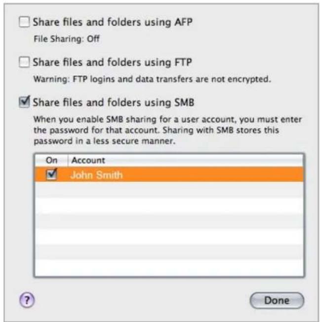 Share files and folders using AFP File Sharing: Off Share files and folders using FTP Warning: FTP logins and data transfers are not encrypted. ✓ Share files and folders using SMB When you enable SMB sharing for a user account, you must enter the password for that account. Sharing with SMB stores this password in a less secure manner. On Account ✓ John Smith Done