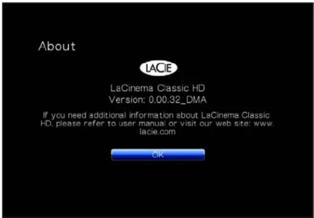 About LACIE LaCinema Classic HD Version: 0.00.32_DMA If you need additional information about LaCinema Classic HD, please refer to user manual or visit our web site: www. lacie.com OK