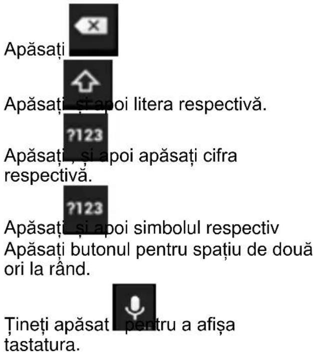 Apăsați Apăsați și apoi litera respectivă. ?123 Apăsați și apoi apăsați cifra respectivă. ?123 Apăsați și apoi simbolul respectiv Apăsați butonul pentru spațiu de două ori la rând. Țineți apăsați pentru a afișa tastatura.