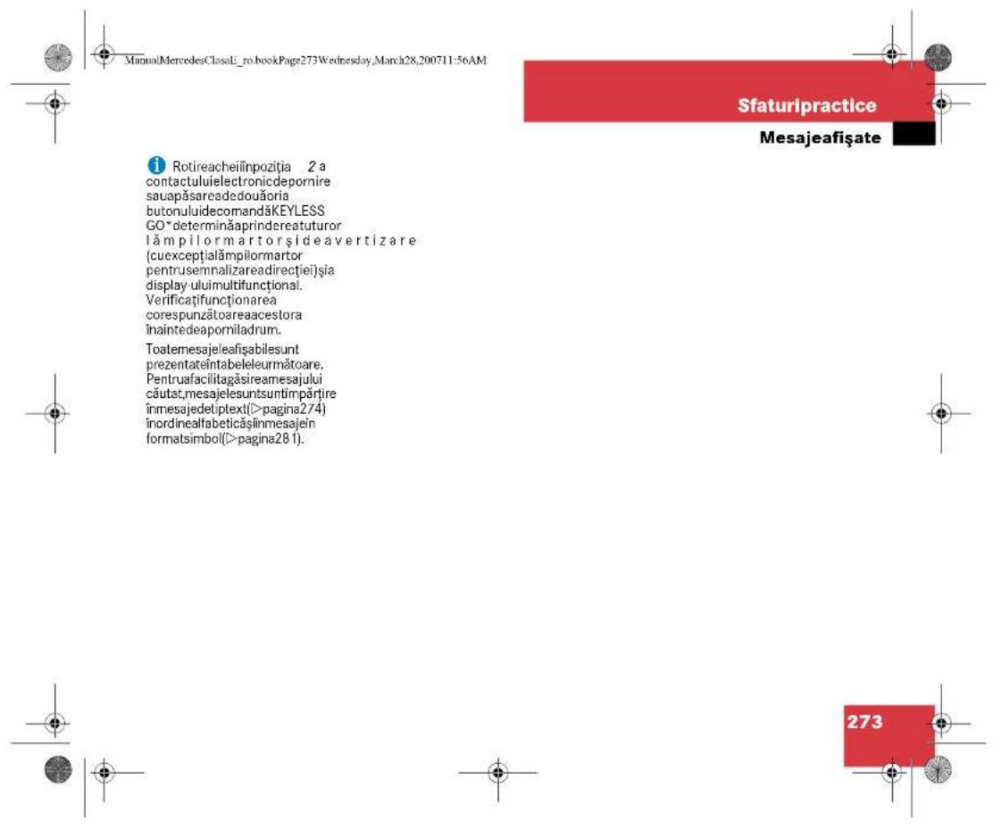 Sfaturipractice Mesajeafișate i Rotireacheiînpoziția 2 a contactuluielectronicdepornire saupăsareadedouăoria butonuluidecomandăKEYLESS GO* determinăaprindereatuturor lămpilormartorși deavertizare (cuexceptionămpilormartor pentrusemnalizareadirectiei)și display uluimultifunctional. Verificațifuncționarea corespunzătoareaacestora înainedeaporniladrum. Toatemesajeleafișablesunt prezentateîntabeleurmătoare. Pentruafacilitagăsireamesajului căutat,mesajelesuntsuntimpărțire înmesajedetiptex(>pagina274) înordinealfabeticăsînmesajein formatsimbol(>pagina281). 273