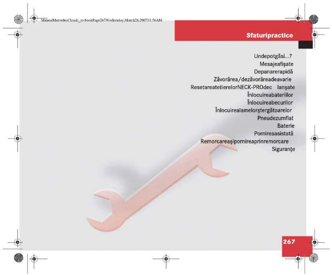 ManualMercedesClassL_ro.bookPage267Wednesday,March28,200711:56AM Sfaturipractice Undepotgăsi...? Mesajeafișate Depanarerapidă Zăvorârea/dezăvorâreadeavarie ResetareatetierelorNECK-PROdec Ianșate Înlocuireabateriilor Înlocuireabecurilor Înlocuirealamelorștergătoarelor Pneudezumflat Baterie Pornireaasistată Remorcareașipornireaprinremorcare Siguranțe 267