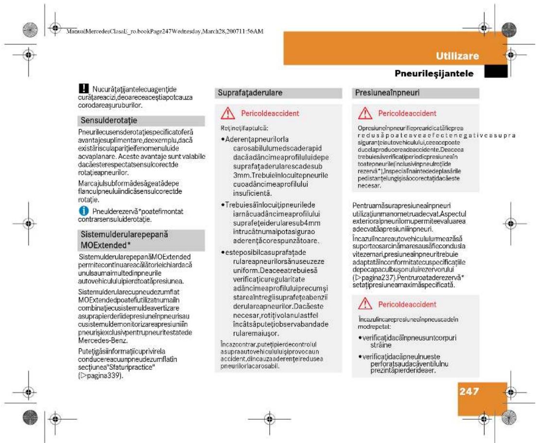ManualMercedesClassU_ro.bookPage247Wednesday,March28,200711:56AM Utilizare Pneurileșijantele Nucurățatijantelecuagentiide curătareacizi,deoareaceștiapotcauza corodareașuruburilor. Sensulderotație Pneurilecusensderotațiespecificatoferă avantajesuplimentare,deexemplu,dacă existărisulaparitjiefenomenuluide acvaplanare. Aceste avantaja sunt valabile dacăsterespectatsensulcorectde rotațieapneurilor. Marcajulsubformădesăgeatădepe flanculpneuluiindicăsensulcorectde rotație. Pneulderezervă*poatefimontat contrarsensuliderotație. Sistemulderularepepană MOExtended* SistemulderularepepanăMOExtended permitecontinuareacălătorieichiaridacă unulsaumaimultedinpneurile autovehicululipierotoatăpresiunea. Sistemulderularecupneudezumfiat MOExtendedpoatefiutilizatnumailin combinatiecusistemuldeavertizare asuprapierderiidepresiuneinpneurisau cusistemuldemonitorizarepresiuniin pneurișexclusivpentrupnuitestatede Mercedes-Benz. Putetigăsiinformaticuprivirela conducereacuumpneudezumfiatin sectiunea"Sfaturpractice" (>pagina339). Suprafațaderulare Pericoldeaccident Retințifaptulcă: • Aderențapneurilorla carosabilulumedscaderapid dacăadâncimeaprofiluluiidepe suprafațaderularescadesub 3mm.Trebuieînlocuitepneurile cuoadâncimeaprofilului insuficientă. • Trebuiesăinlocuitipneurilede iarnăcuadâncimeaprofilului suprafeteiderularesub4mm intrucătnumaipotasigurao aderențăcorespunzătoare. • esteposibilcasuprafațade rulareapneurilorsănuseuzeze uniform.Deaceeatrebuiesă verificațiuregularitate adâncimeaprofiluluiiprecumși starealntregiisuprafeteabenzii derulareapneurilor.Dacăeste necesar,rotițivolanulastfel încătsăputetțiobservabandade rularemaiusor. Încazcontrar,puretipierdecontrolul asupraautovehicululuișprovocaun accident,dincauzaaderențeredusea pneuriloriacarosabili. Presiuneaînpneuri Pericoldeaccident Opresiuneirpneurileprocaridicatălicprea redusă poateaveaefectenegativecasupra siguranțeiutovehiculului,cesaceposte ducelaproducereadeaccidente.Descesa trebuiesăverificatperiodiciopresiuineân toatepneurileînclusivinpneulrotide rezerva*”,înspecialnaintecedeplasările pedistanțelungisăcorectatidacăste necesar. Pentruamăsurapresiuneainpneuri utilizațiumanometruadecvat.Aspectul exterioraipneurilomupermiteevaluarea adecvatăapresiuniinpneuri. Încazulincareautovehicululumceazăsă suporteosarcinâmaresausăfecondusla vitezemari,presiuneainpneuritrebuie adaptatăinconformitatecuspecificațiile depecapaculbusonuluirezervorului (>pagina237).Pentrupatadezervă* setațipresiuneamaximăspecificată. Pericoldeaccident Încazulincarepresiuneainpneuscadein modreçetat: • verificațidacăinpneusuntcorpuri străine • verificațidacăpneulnueste perforatsaudacăventilulnu prezintäpierderideaer. 247