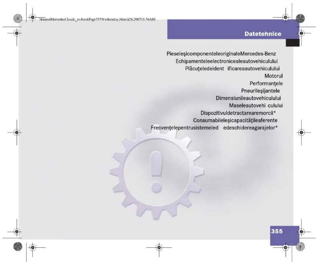 ManualMercedesClassL_ro.bookPage355Wednesday,March28,200711:56AM Datetehnice PieselesicomponenteleoriginaleMercedes-Benz Echipamenteleelectronicealeautovehiculului Plăcuțeledeident ificareaautovehiculului Motorul Performantele Pneurileșijantele Dimensiunileautovehiculului Maseleautovehi culului Dispozitivuldetractarearemorcii* Consumabileșicapacitățileaferente Frecventelepentrusistemeled edeschidereagarajelor* 355