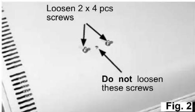 Loosen 2 x 4 pcs screws Do not loosen these screws Fig. 2