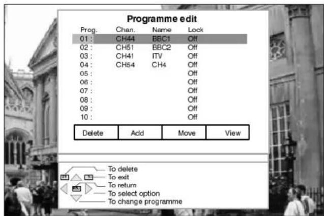 Programme edit Prog. Chan. Name Lock 01: CH44 BBC1 Off 02: CH51 BBC2 Off 03: CH41 ITV Off 04: CH54 CH4 Off 05: Off 06: Off 07: Off 08: Off 09: Off 10: Off Delete Add Move View To delete To exit To return To select option To change programme