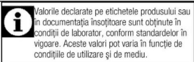 i Valorile declarate pe etichetele produsului sau în documentația însoțitoare sunt obținute în condiții de laborator, conform standardelor în vigoare. Aceste valori pot varia în funcție de condițiile de utilizare și de mediu.