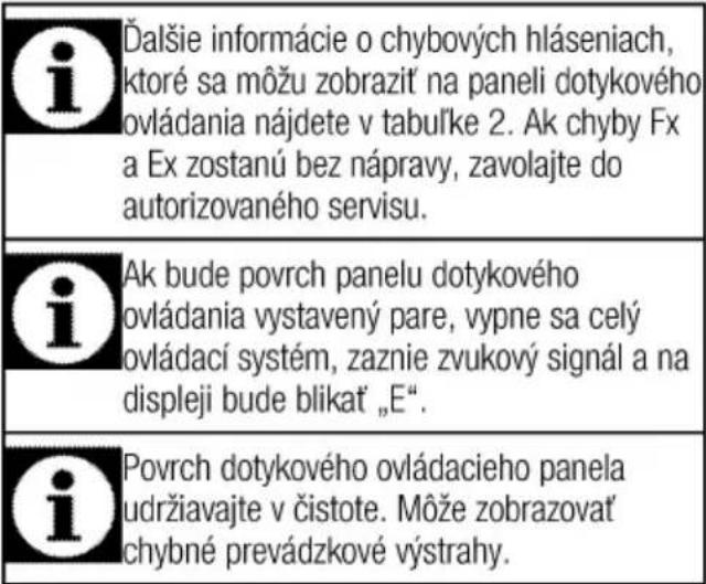i Đalšie informácie o chybových hláseniach, ktoré sa môžu zobrazit na paneli dotykového ovládania nájdete v tabul’ke 2. Ak chyby Fx a Ex zostanú bez nápravy, zavolajte do autorizovaného servisu. i Ak bude povrch panelu dotykového ovládania vystavený pare, vypne sa celý ovládací systém, zaznie zvukov…