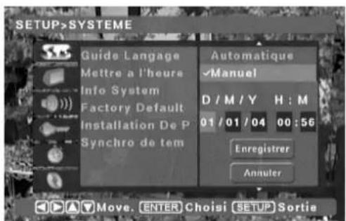 SETUP>SYSTEME Guide Langage Mettre a l'heure Info System Factory Default Installation De P Synchro de tem Automatique Manuel D / M / Y H : M 01 / 01 / 04 00 : 56 Enregistrer Annuler Move. ENTER Choisi SETUP Sortie
