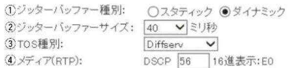 ①ジッターバッファー種別: ○スタティック ●ダイナミック ②ジッターバッファーサイズ: 40 ミリ秒 ③TOS種別: Diffserv ④メディア(RTP): DSCP 56 16進表示:E0