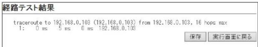 経路テスト結果 traceroute to 192.168.0.103 (192.168.0.103) from 192.168.0.103, 16 hops max 1: 0 ms 5 ms 0 ms 192.168.0.103 保存 实行画面に戻る