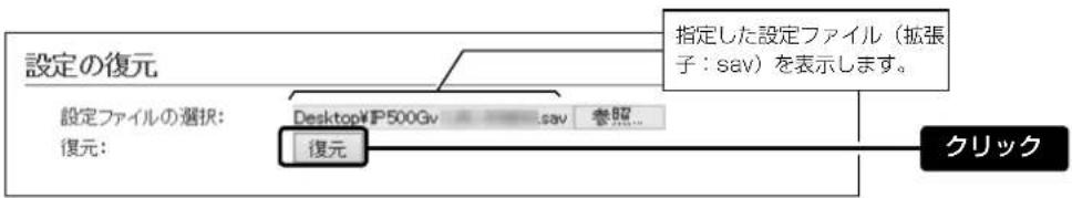 設定の復元 設定ファイルの選択: 復元: Desktop/IP500Gv sav 参照... 復元 指定した設定ファイル(拡張子:sav)を表示します。 クリック