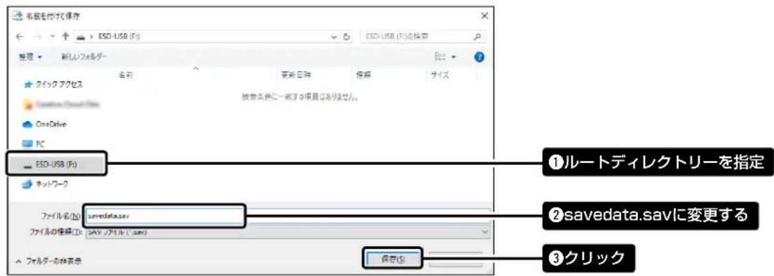 名称を付けた保存 ESD-USB (F:) ESD-USB (F:)保存 整理 新入リフォルダー 名前 更新日時 停用 サイズ ケイックアクセス OneDrive PC ESD-USB (F:) ネットワーク ファイル名(N): savedata.sav ファイルの種類(I): SAV / ファルダ (Sav) ファイルの名称表示 ①ルートディレクトリーを指定 ②savedata.savに変更する ③クリック