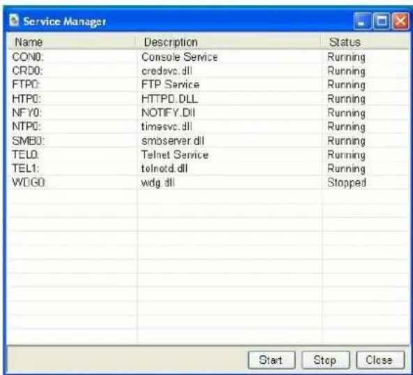 Service Manager Name Description Status CON0: Console Service Running CRDO: credsvc.dll Running FTP0: FTP Service Running HTPO: HTPD.DLL Running NFY0: NOTIFY.DII Running NTP0: timesvc.dll Running SMB0: smbserver.dll Running TEL0: Telnet Service Running TEL1: telnotd.dll Running WDGO:wdg.dll Stopped Start Stop Close