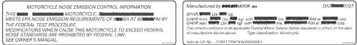 MOTORCYCLE NOISE EMISSION CONTROL INFORMATION THIS MOTORCYCLE, ZA MEETS EPA NOISE EMISSION REQUIREMENTS OF 80 UBA AT 46 PM BY THE FEDERAL TEST PROCEDURE. MODIFICATIONS WHICH CAUSE THIS MOTORCYCLE TO EXCEED FEDERAL NOISE STANDARDS ARE PROHIBITED BY FEDERAL LAW. SEE OWNER'S MANUAL. Manufactured by DUCATI MOTOR SPA GAVR: Lbs 4 kg GAVR front: Lbs 4 kg with 20/07/2017 tire, interdicate RIM at 500 Pcs cold. GAVR rear: Lbs 4 kg with 20/07/2017 pre. IMSE-ENF RIM at 500 Pcs cold. This vehicle conforms to an applicable Federal Motor Vehicle Safety standards in effect on the date of manufacture shown above. Type classification: Motorcycle Vehicle ID No.: ZDM1T89PXW80DDDD1