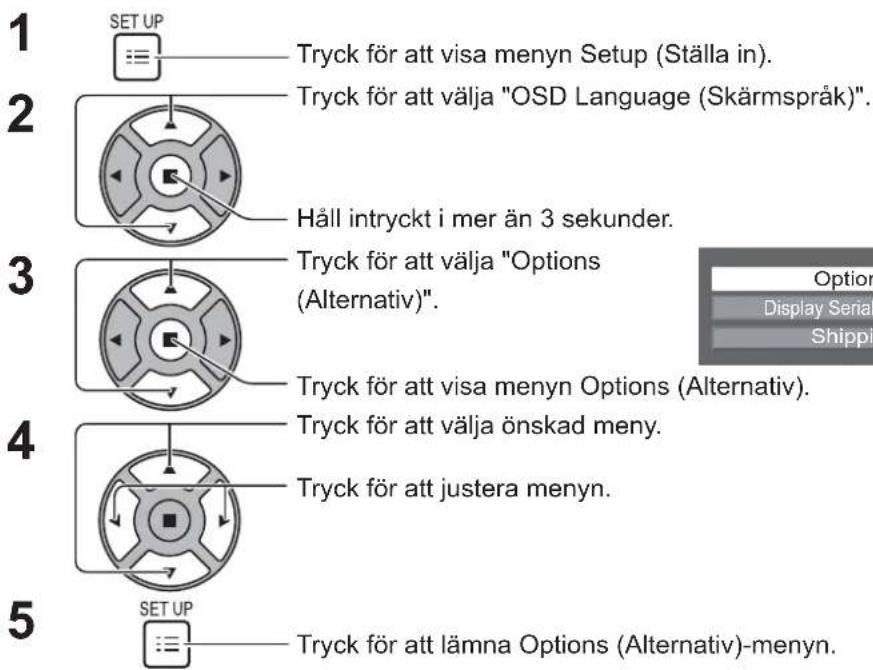 1 SET UP ≡ Tryck för att visa menyn Setup (Ställa in). 2 Tryck för att välja "OSD Language (Skärmspråk)". 3 Håll intryckt i mer än 3 sekunder. 4 Tryck för att välja "Options (Alternativ)". 5 SET UP ≡ Tryck för att lämna Options (Alternativ)-menyn. Option Display Serial Shippi