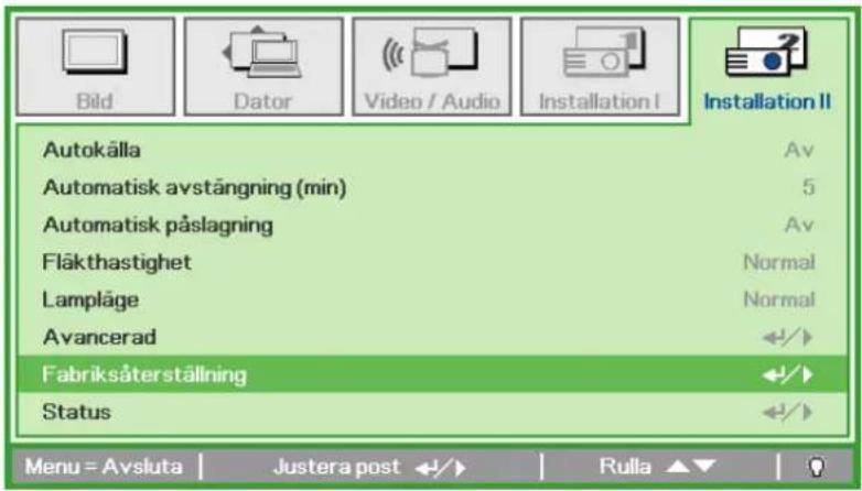 Bild Dator Video / Audio Installation I Installation II Autokälla Av Automatisk avstängning (min) 5 Automatisk påslagning Av Fläkthastighet Normal Lampläge Normal Avancerad ←/→ Fabriksåterställning ←/→ Status ←/→ Menu = Avsluta | Justera post ←/→ | Rulla ▲▼ | 0
