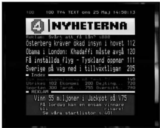 100 100 TV4 TEXT ons 25 Maj 14:58:13 NYHETERNA Reklam: Svårt att få lån? s888 Österberg kraver ökad insyn i hovet 112 Obama i London: Khadaffi måste avgå 120 Få installda flyg - Tyskland öppnar 111 Sverige på vag ned i tillväxtligan 205 ■ Index Ein konsorgshalning så Text TV 140 Utrikes 102 Ekonomi 200 Dejting... 720 Sporten 300 Tarot... 755 Oversikt... 790 ■ REKLAM Vinn 55 miljoner i Jackpot på V75 På lordag kan en ensam vinnare bli rikare! Se våra startlistor s.401