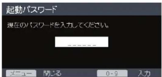 起動パスワード 現在のパスワードを入力してください。 ---- メニュー 開じる 0-9 入力