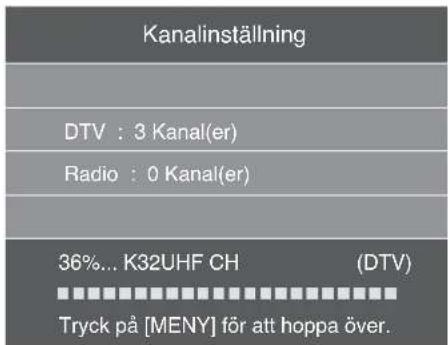 Kanalinställning DTV : 3 Kanal(er) Radio : 0 Kanal(er) 36%... K32UHF CH (DTV) Tryck på [MENY] för att hoppa över.