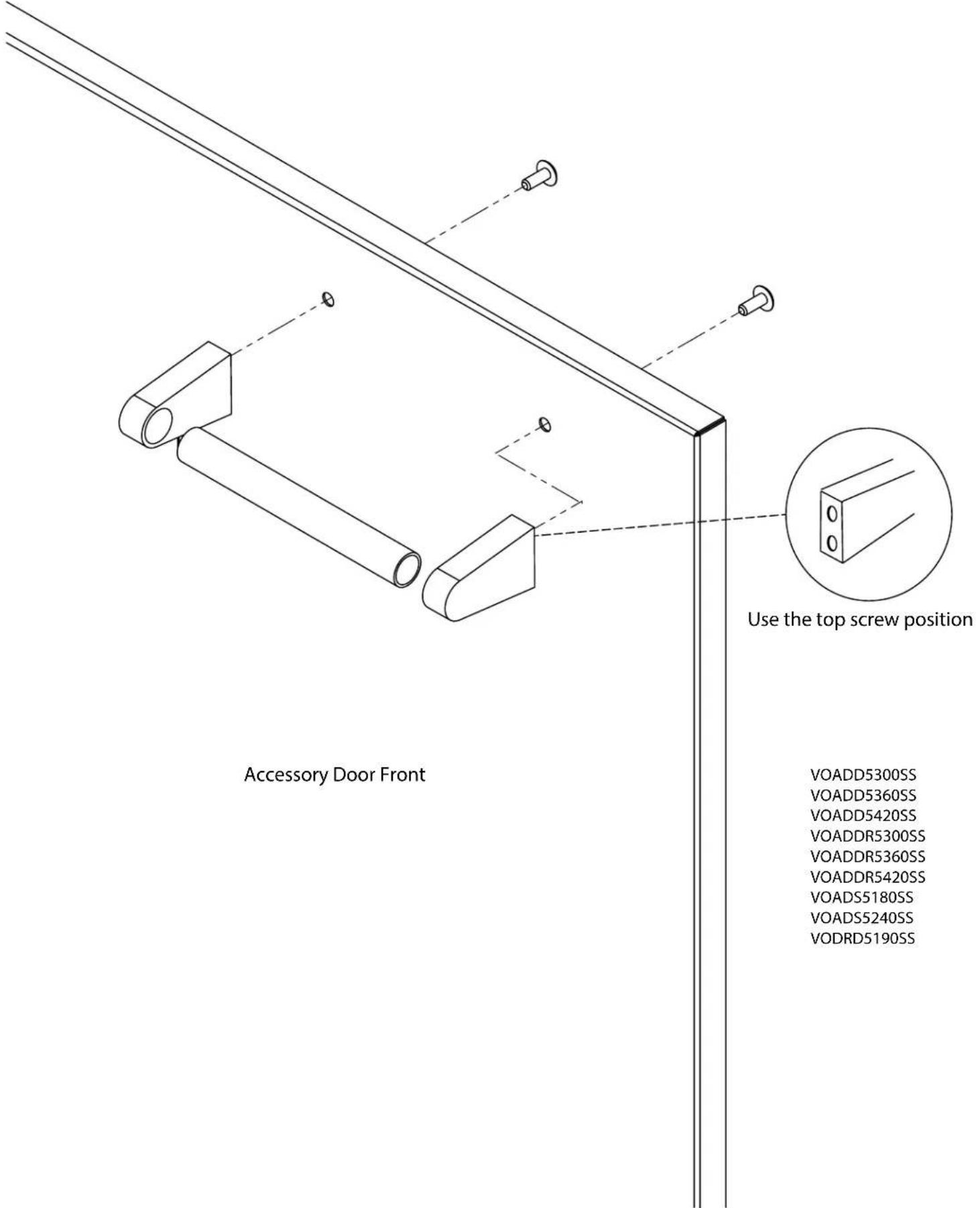Accessory Door Front Use the top screw position VOADD5300SS VOADD5360SS VOADD5420SS VOADDR5300SS VOADDR5360SS VOADDR5420SS VOADS5180SS VOADS5240SS VODRD5190SS