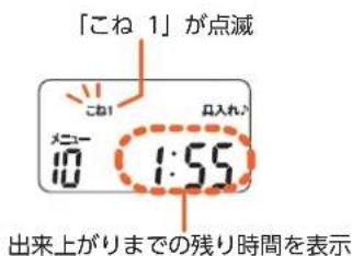 「こね 1」が点滅 メニューチ 10 1:55 出入れん 出来上がりまでの残り時間を表示