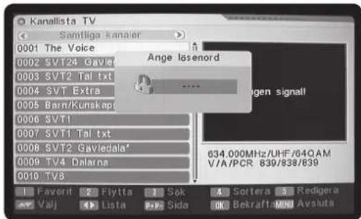 Kanallista TV Samtliga kanaler 0001 The Voice 0002 SVT24 Gavier 0003 SVT2 Tal txt 0004 SVT Extra 0005 Barn/Kunskapt 0006 SVT1 0007 SVT1 Tal txt 0008 SVT2 Gavledala* 0009 TV4 Dalarna 0010 TV8 Ange lösenord 634.000MHz/UHF/64QAM V/A/PCR 839/838/839 Favoni Flyitta Sok Sortera Redigera Vaj Lista Sida OK Bekraft-MNO Avsuta