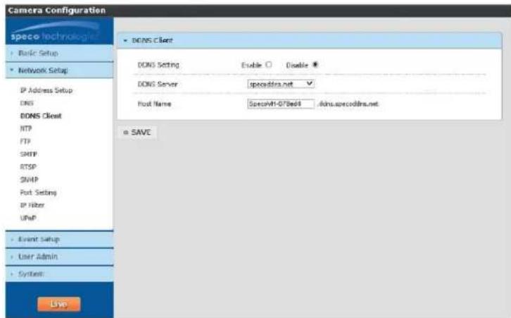 Camera Configuration speco technologies • Basic Setup • Network Setup IP Address Setup DNS DONS Client NTP FTP SMTP RTSP SNMP Port Setting IP Filter UPnP • Event Setup • User Admin • System: Live • DONS Client DONS Setting Enable Disable # DONS Server specodins.net ✓ Host Name SpecovH1-07Bed4 .idns.specodins.net • SAVE