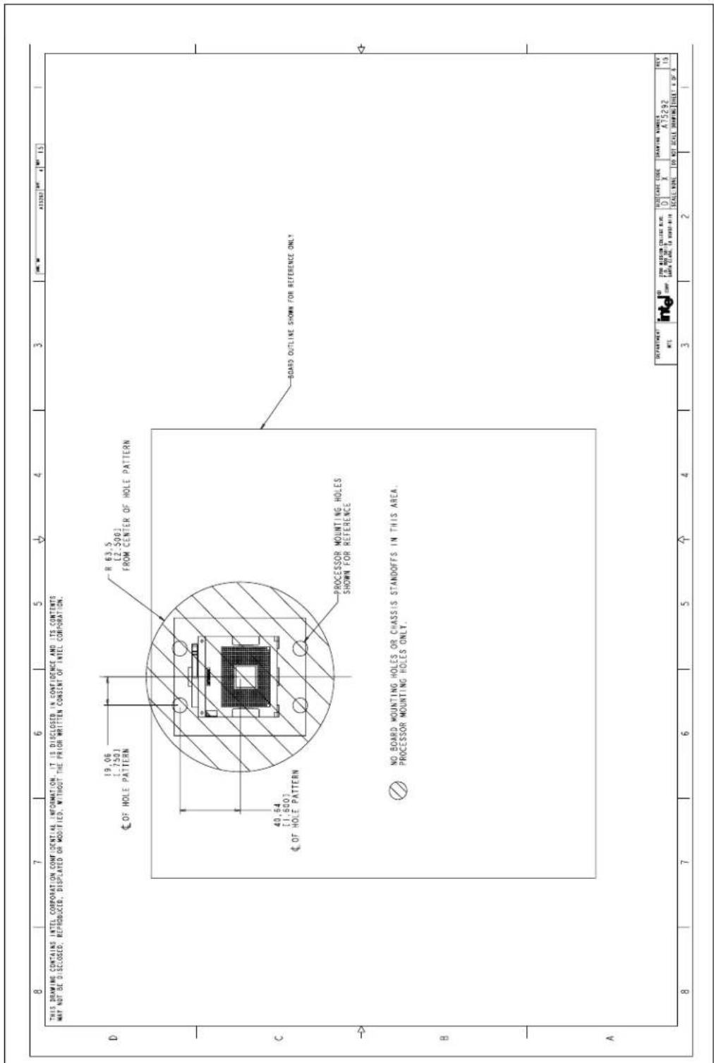THIS DRAWING CONTAINS INTEL CORPORATION CONFIDENTIAL INFORMATION. IT IS DISCLOSED IN CONFIDENCE AND ITS CONTENTS MAY NOT BE DISCLOSED, REPRODUCED, DISPLAYED OR MODIFIED, WITHOUT THE PRIOR WRITTEN CONSENT OF INTEL CORPORATION. D 19,06 [1,750] R 63.5 [2,500] FROM CENTER OF HOLE PATTERN C 40,64 [1,600] OF HOLE PATTERN PROCESSOR MOUNTING HOLES SHOWN FOR REFERENCE B NO BOARD MOUNTING HOLES OR CHASSIS STANDOFFS IN THIS AREA. PROCESSOR MOUNTING HOLES ONLY. A 8 7 6 5 4 3 2 1 DESIGNATURE Intel NO COMP. TIME MEDIUM COLLENT BUE. E.P. NO: 01-1 DATA CLARK. TA WINDO-0119 SCALE NONE INTEL D: X A75292 DRAWING NUMBER REV 15 SCALE NONE INTEL D: X A75292 SCALE NONE INTEL D: X A75292 SCALE NONE INTEL D: X A75292 SCALE NONE INTEL D: X A75292 SCALE NONE INTEL D: X A75292 SCALE NONE INTEL D: X A75292 SCALE NONE INTEL D: X A75027 A75027 A75027 A75027 A75027 A75027 A75027 A75027 A75027 A75027 A75027 A75027 A75027 A75027 A75027 B A
