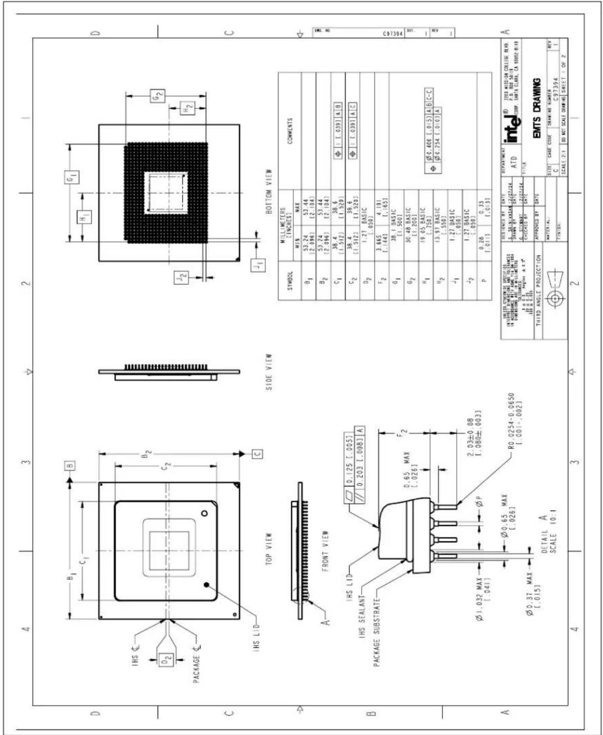 D IHS C D2 PACKAGE C IHS LID TOP VIEW SIDE VIEW B1 C1 B2 C2 H1 G1 J2 H2 G2 J1 BOTTOM VIEW A FRONT VIEW B IHS LID IHS SEALANT PACKAGE SUBSTRATE 0.125 [.005] // 0.203 [.008] A 0.65 MAX [.026] F2 2.03±0.08 [.080±.003] Ø1.032 MAX [.041] ØP Ø0.65 MAX [.026] RO.0254-0.0650 [.001-.002] Ø0.37 MAX [.015] DETAIL A SCALE 10:1 A SYMBOL MILLIMETERS [INCHES] COMMENTS MIN MAX B1 53.24 (2.096) 53.44 (2.104) B2 53.24 (2.096) 53.44 (2.104) C1 38.4 (1.512) 38.6 (1.520) C2 38.4 (1.512) 38.6 (1.520) D2 1.27 BASIC (.050) F2 3.665 [.144] 4.101 [.163] G1 38.1 BASIC (.500) G2 30.48 BASIC (.1,200) H1 19.05 BASIC (.750) H2 13.91 BASIC (.550) J1 1.27 BASIC (.050) J2 1.27 BASIC (.050) P 0.28 (.011) 0.33 (.013) DEPARTMENT ATD INTE 2263 WEDER COLLISE MWD P.O. RDE SAB COUP SANTA CLARA CA 93552-8/18 TITLE EMTS DRAWING TITLE MATERIALS: DRAW NO NUMBER REV C 97394 1 TOLER: DO NOT SCALE DRAWING SHEET + OF 2