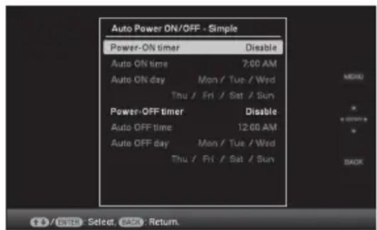 Auto Power ON/OFF - Simple Power-ON timer Disable Auto ON time 7:00 AM Auto ON day Mon / Tue / Wed Thu / Fri / Sat / Sun Power-OFF timer Disable Auto OFF time 12:00 AM Auto OFF day Mon / Tue / Wed Thu / Fri / Sat / Sun MENU BACK OK! Select, BACK: Return.