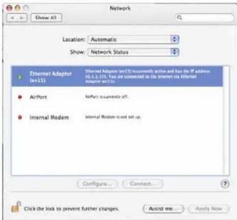 Network Location: Automatic Show: Network Status Ethernet Adaptor (an15) AirPort Internal Modem Internet Adaptor (an15) is currently active and has the IP address (10.1.1.18). You are connected to the Internet via Internet Adaptor (an15). AirPort is currently off. Internal Modem is not set up. Configure... Connect... Click the lock to prevent further changes. Assist me... Apply Now