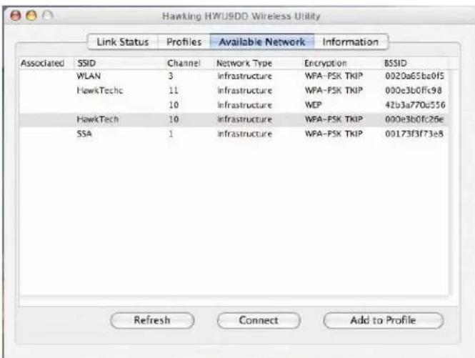 Hawking HWU9DD Wireless Utility Link Status Profiles Available Network Information Associated SSID Channel Network Type Encryption BSSID WLAN 3 Infrastructure WPA-PSK TKIP 0020a65be0f5 HawkTechc 11 Infrastructure WPA-FSK TKIP 000e3b0fic98 10 Infrastructure WEP 42b3a770d556 HawkTech 10 Infrastructure WPA-FSK TKIP 000e3b0fic26e SSA 1 Infrastructure WPA-FSK TKIP 00173f3f73e8 Refresh Connect Add to Profile