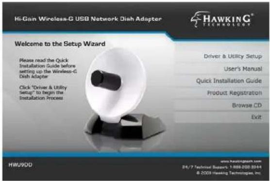 Hi-Gain Wireless-G USB Network Dish Adapter HAWKING® TECHNOLOGIES Welcome to the Setup Wizard Please read the Quick Installation Guide before setting up the Wireless-G Dish Adapter Click "Driver & Utility Setup" to begin the Installation Process Driver & Utility Setup User's Manual Quick Installation Guide Product Registration Browse CD Exit HWU9DD www.hawking.com 24/7 Technical Support: 1808-005-3044 © 2003 Hawking Technologies, Inc.
