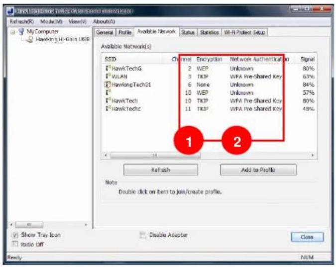 HAWking Hi-Gsin USB Refresh(R) Mode(M) View(V) About(A) General Profile Available Network Status Statistics Wi-Fi Protect Setup Available Network(s) SSID Channel Encryption Network Authentication Signal HawkTechG 2 WEP Unknown 80% WLAN 3 TKIP WPA Pre-shared Key 63% HawkingTechG1 6 None Unknown 84% HawkTech 10 WEP Unknown 57% HawkTech 10 TKIP WPA Pre-Shared Key 80% HawkTechc 11 TKIP WPA Pre-Shared Key 48% 1 2 Refresh Add to Profile Note Double click on item to join/create profile. Show Tray Icon Radio Off Disable Adapter Close NUM