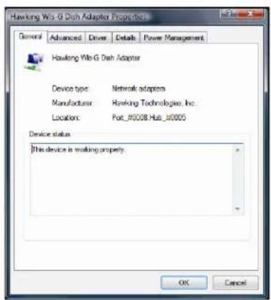 Hawking W6 Dish Adapter Properties General Advanced Driver Details Power Management Hawking W6 Dish Adapter Device type: Network adapters Manufacturer:Hawking Technologies, Inc. Location: Port_90038_Hub_90005 Device status This device is working property. OK Cancel