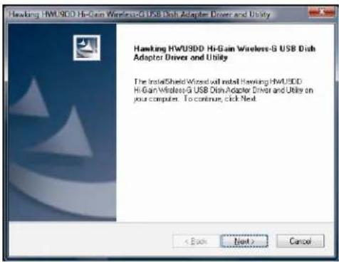 Hawking HWU9DD HiGain Wireless-G USB Disk Adapter Driver and Utility Hawking HWU9DD HiGain Wireless-G USB Disk Adapter Driver and Utility The installed shield Wizard will install Hawking HWU9DD HiGain Wireless-G USB Disk Adapter Driver and Utility on your computer. To continue, click Next < Back Next > Cancel