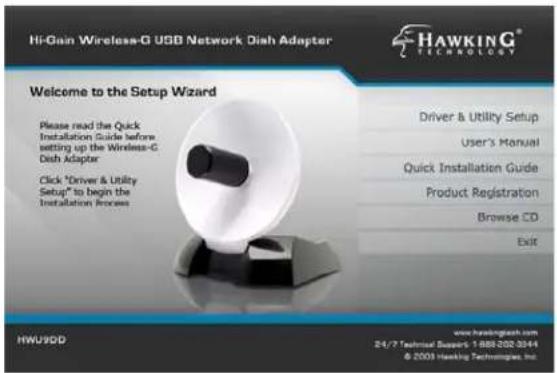 Hi-Gain Wireless-G USB Network Dish Adapter HAWKING® TECHNOLOGY Welcome to the Setup Wizard Please read the Quick Installation Guide before setting up the Wireless-G Dish Adaptor Click "Driver & Utility Setup" to begin the Installation Process Driver & Utility Setup User's Manual Quick Installation Guide Product Registration Browse CD Exit HWU9DD www.hawkinglab.com 24/7 Technical Support 1 888-302-3044 © 2003 Hawking Technologies, Inc.