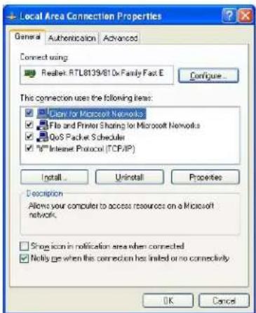 Local Area Connection Properties General Authentication Advanced Connect using: Realtek RTL8139/810x Family Fast E Configure... This connection uses the following items: □ Clean for Microsoft Networks ☑ File and Printer Sharing for Microsoft Networks □ QoS Packet Scheduler □ Internet Protocol (TCP/IP) Install... Uninstall Properties Description Allows your computer to access resources on a Microsoft network. □ Show icon in notification area when connected □ Notify go when this connection has limited or no connectivity OK Cancel