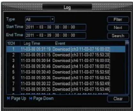 Log Type All Start Time 2011 - 03 - 08 00 : 00 : 00 End Time 2011 - 03 - 09 00 : 00 : 00 1024 Log Time Event 1 11-03-08 09:31:19 Download [ch3 11-03-07 16:00:02] 2 11-03-08 09:31:15 Download [ch3 11-03-07 15:53:28] 3 11-03-08 09:30:54 Download [ch6 11-03-07 16:00:03] 4 11-03-08 09:30:46 Download [ch4 11-03-07 16:00:02] 5 11-03-08 09:30:40 Download [ch8 11-03-07 15:53:58] 6 11-03-08 09:30:36 Download [ch8 11-03-07 15:58:53] 7 11-03-08 09:30:32 Download [ch8 11-03-07 15:53:49] 8 11-03-08 09:30:25 Download [ch6 11-03-07 15:53:46] Page Up Page Down Clear