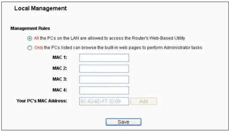 Local Management Management Rules All the PCs on the LAN are allowed to access the Router's Web-Based Utility Only the PCs listed can browse the built-in web pages to perform Administrator tasks MAC 1: MAC 2: MAC 3: MAC 4: Your PC's MAC Address: 6C-62-6D-F7-32-09 Add Save