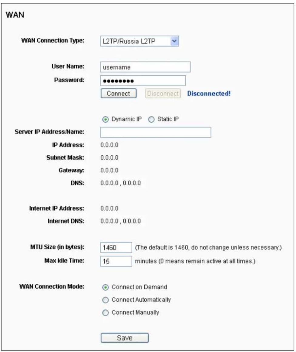 WAN WAN Connection Type: L2TP/Russia L2TP User Name: username Password: •••••••••• Connect Disconnect Disconnected! Dynamic IP Static IP Server IP Address/Name: IP Address: 0.0.0.0 Subnet Mask: 0.0.0.0 Gateway: 0.0.0.0 DNS: 0.0.0.0 , 0.0.0.0 Internet IP Address: 0.0.0.0 Internet DNS: 0.0.0.0 , 0.0.0.0 MTU Size (in bytes): 1460 (The default is 1460, do not change unless necessary.) Max Idle Time: 15 minutes (0 means remain active at all times.) WAN Connection Mode: Connect on Demand Connect Automatically Connect Manually Save